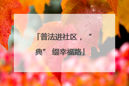 普法进社区，“典” 缀幸福路